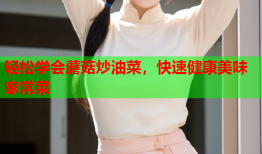 轻松学会蘑菇炒油菜，快速健康美味家常菜