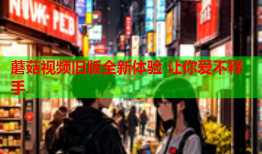 蘑菇视频旧版全新体验 让你爱不释手