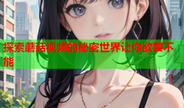 探索蘑菇视频的秘密世界让你欲罢不能