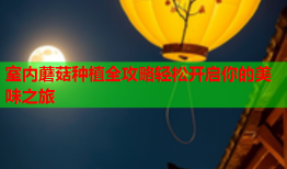 室内蘑菇种植全攻略轻松开启你的美味之旅