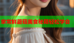 家常鲜蘑菇美食秘籍轻松学会