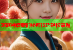 家庭种蘑菇的秘密技巧轻松掌握