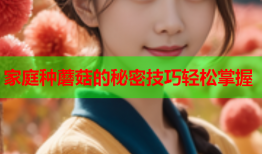 家庭种蘑菇的秘密技巧轻松掌握