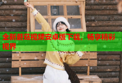 全新蘑菇视频安卓版下载，畅享精彩视界