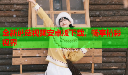 全新蘑菇视频安卓版下载，畅享精彩视界
