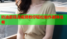 奶油蘑菇汤视频教你轻松制作美味佳肴