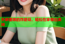外酥里嫩的炸蘑菇，轻松在家做出美味