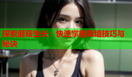 探索蘑菇生长：快速掌握栽培技巧与秘诀