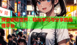 探索蘑菇世界：轻松学习与分享的最佳平台