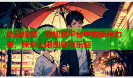 蘑菇视频：短视频平台中的新兴力量，探索无限创意与乐趣