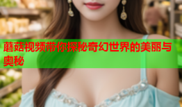 蘑菇视频带你探秘奇幻世界的美丽与奥秘