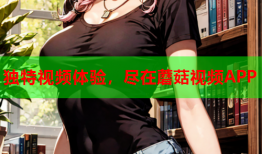 独特视频体验，尽在蘑菇视频APP