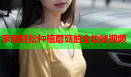 家庭轻松种植蘑菇的全攻略视频