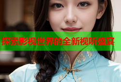 探索影视世界的全新视听盛宴