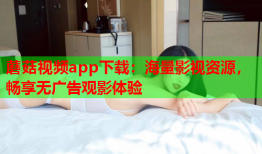 蘑菇视频app下载：海量影视资源，畅享无广告观影体验