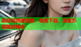 蘑菇视频播放器：极速下载，海量影视随时畅享