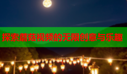 探索蘑菇视频的无限创意与乐趣