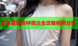 家常蘑菇美味做法全攻略视频分享