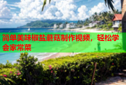 简单美味椒盐蘑菇制作视频，轻松学会家常菜