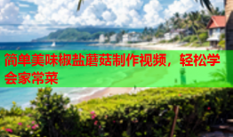 简单美味椒盐蘑菇制作视频，轻松学会家常菜