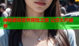 神秘蘑菇世界探险之旅 让你大开眼界