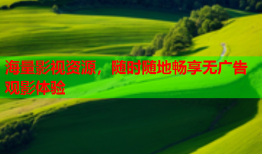 海量影视资源，随时随地畅享无广告观影体验