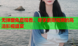 无弹窗免费观看，尽享蘑菇视频的高清影视盛宴