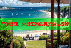 干炸蘑菇，外酥里嫩的完美做法揭秘