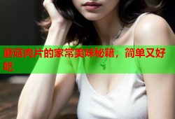 蘑菇肉片的家常美味秘籍，简单又好吃