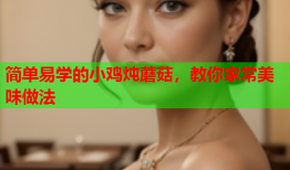 简单易学的小鸡炖蘑菇，教你家常美味做法