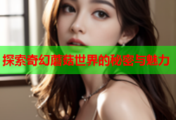 探索奇幻蘑菇世界的秘密与魅力