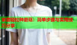 家庭轻松种蘑菇：简单步骤与实用技巧分享