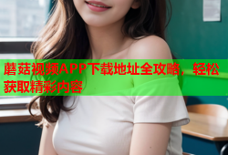 蘑菇视频APP下载地址全攻略，轻松获取精彩内容