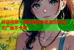 蘑菇视频：随时随地享受高清影视，无广告不卡顿