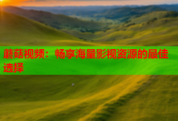 蘑菇视频：畅享海量影视资源的最佳选择