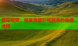 蘑菇视频：畅享海量影视资源的最佳选择