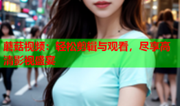 蘑菇视频：轻松剪辑与观看，尽享高清影视盛宴