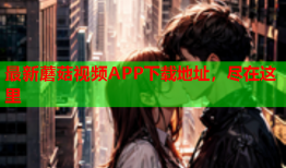 最新蘑菇视频APP下载地址，尽在这里