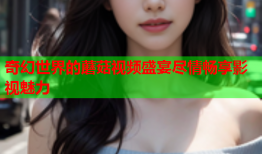 奇幻世界的蘑菇视频盛宴尽情畅享影视魅力