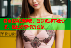 畅享精彩短视频，蘑菇视频下载安装，轻松分享你的创意