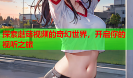 探索蘑菇视频的奇幻世界，开启你的视听之旅