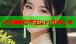 深夜探秘蘑菇王国的奇幻之旅