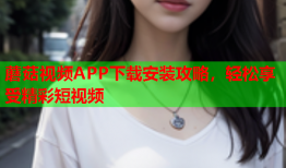 蘑菇视频APP下载安装攻略，轻松享受精彩短视频