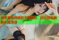 探索蘑菇视频的无限精彩，轻松获取最新影视资源