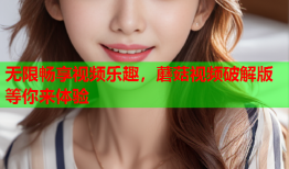 无限畅享视频乐趣，蘑菇视频破解版等你来体验