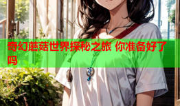 奇幻蘑菇世界探秘之旅 你准备好了吗