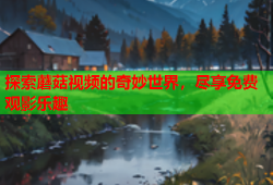 探索蘑菇视频的奇妙世界，尽享免费观影乐趣