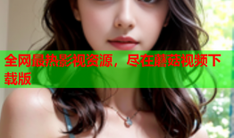 全网最热影视资源，尽在蘑菇视频下载版