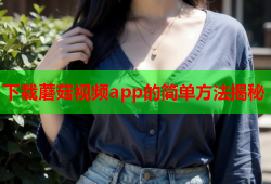 下载蘑菇视频app的简单方法揭秘