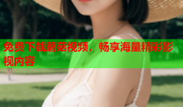 免费下载蘑菇视频，畅享海量精彩影视内容